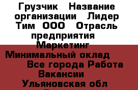 Грузчик › Название организации ­ Лидер Тим, ООО › Отрасль предприятия ­ Маркетинг › Минимальный оклад ­ 25 700 - Все города Работа » Вакансии   . Ульяновская обл.,Барыш г.